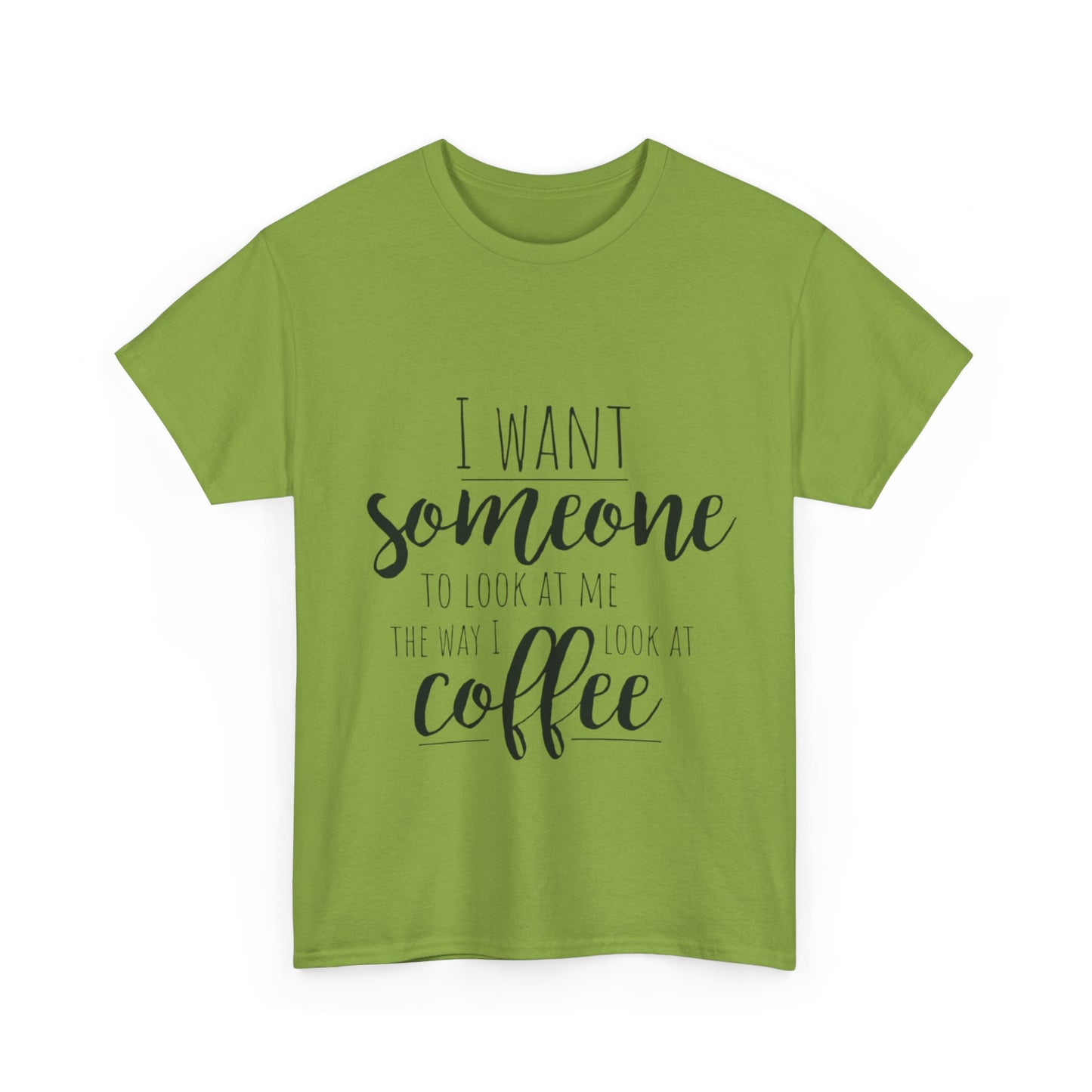 I Want Someone To Look At Me Like I look At Coffee Unisex Heavy Cotton Tee