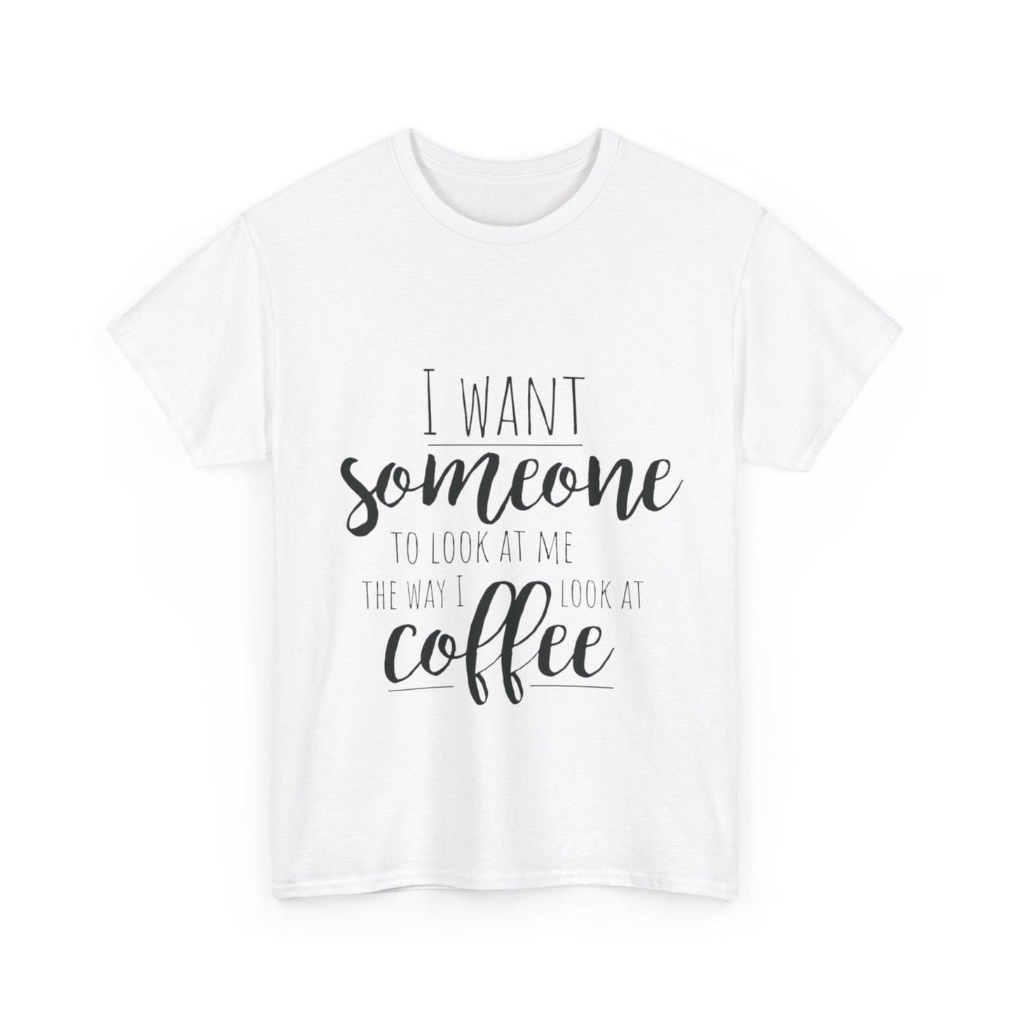 I Want Someone To Look At Me Like I look At Coffee Unisex Heavy Cotton Tee