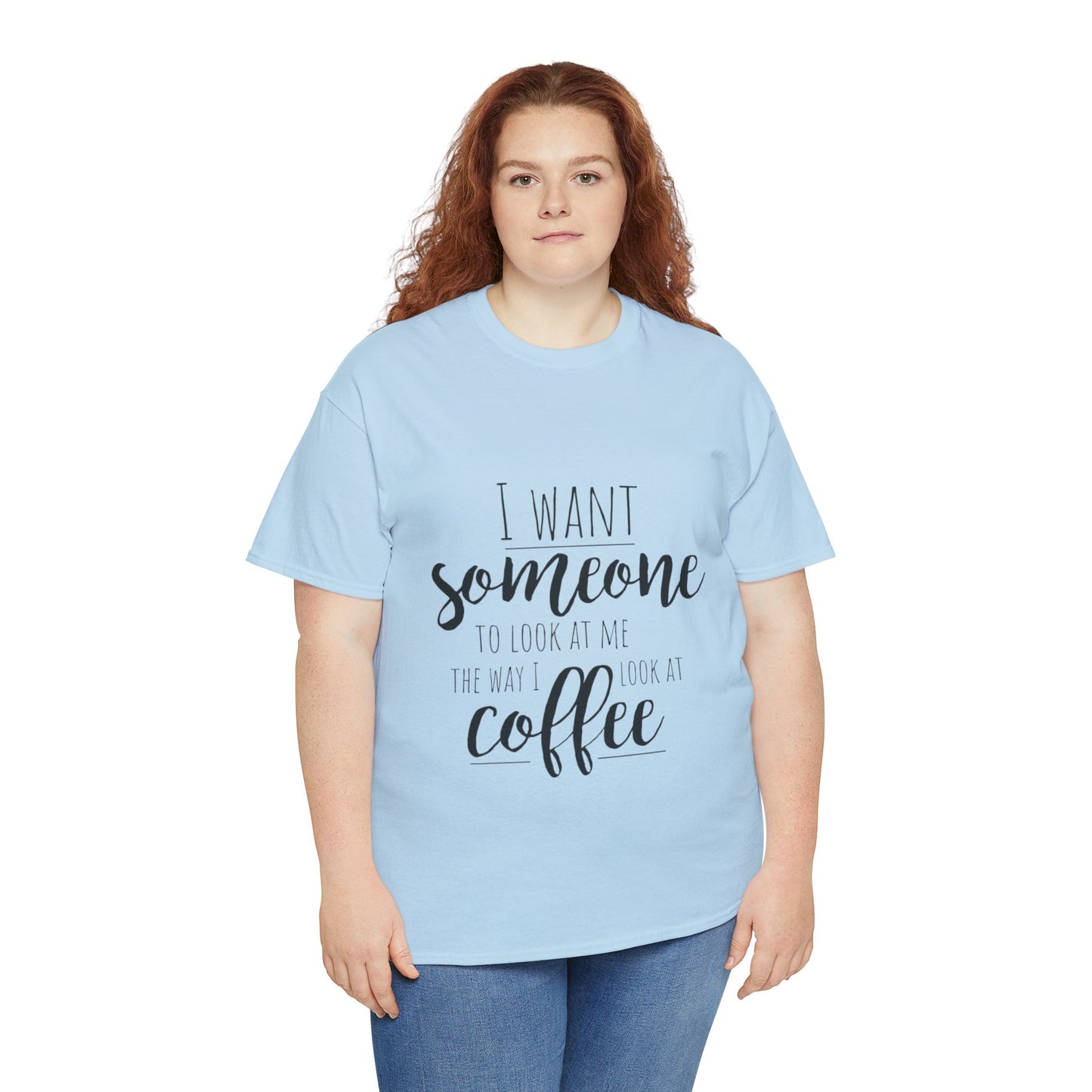 I Want Someone To Look At Me Like I look At Coffee Unisex Heavy Cotton Tee