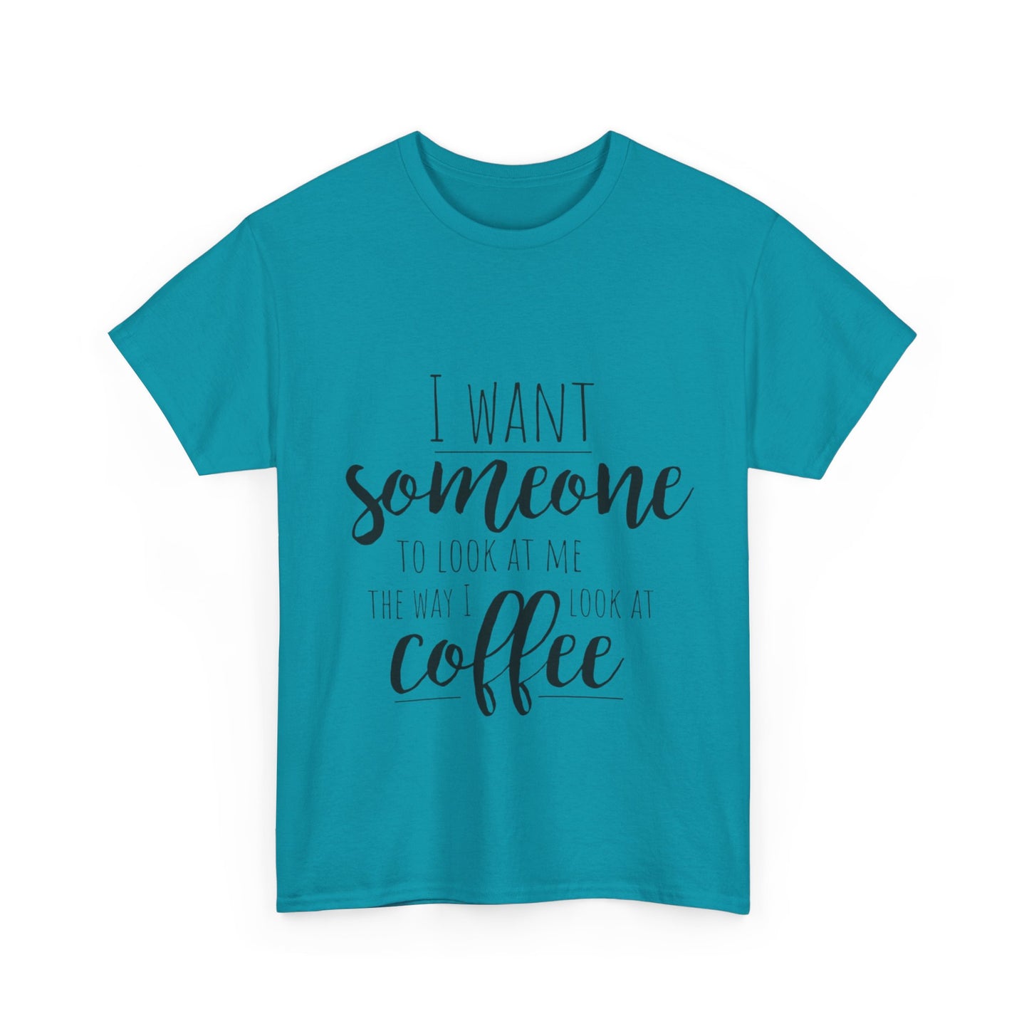 I Want Someone To Look At Me Like I look At Coffee Unisex Heavy Cotton Tee