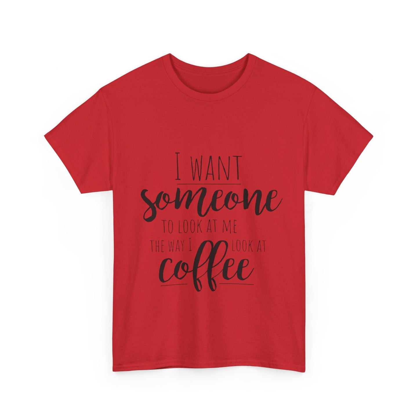 I Want Someone To Look At Me Like I look At Coffee Unisex Heavy Cotton Tee