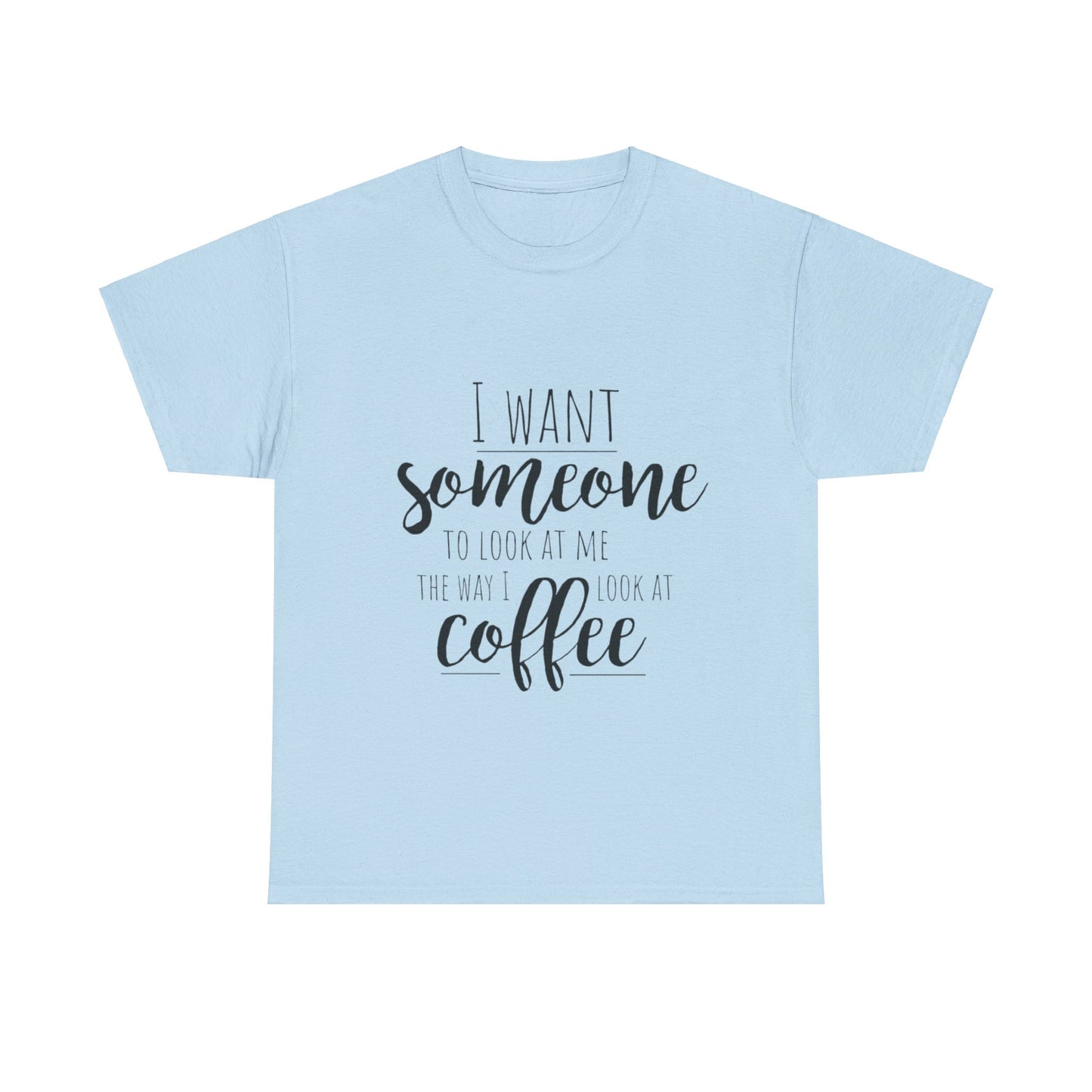 I Want Someone To Look At Me Like I look At Coffee Unisex Heavy Cotton Tee