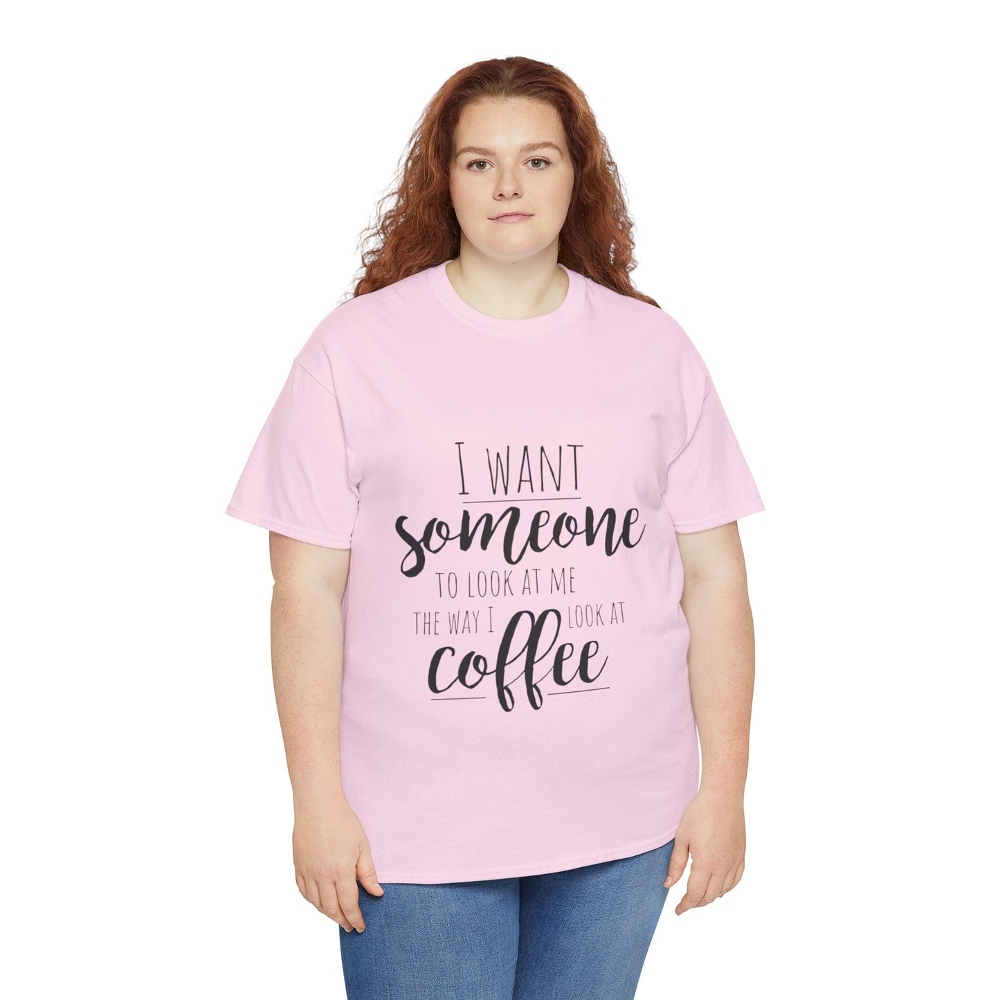 I Want Someone To Look At Me Like I look At Coffee Unisex Heavy Cotton Tee