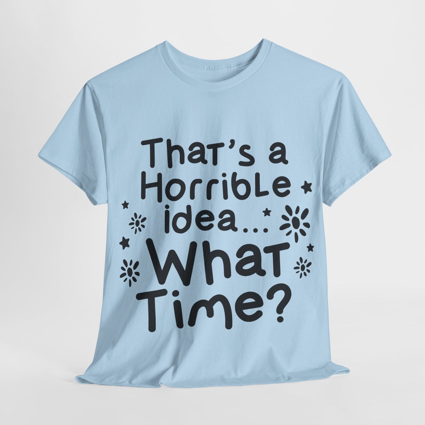 That's A Horrible Idea What Time? Unisex Heavy Cotton Tee